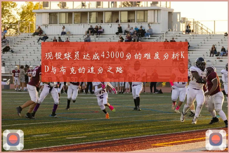 现役球员达成43000分的难度分析KD与布克的追分之路