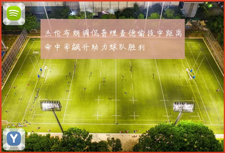 杰伦布朗调侃普理查德偷技中距离命中率飙升助力球队胜利