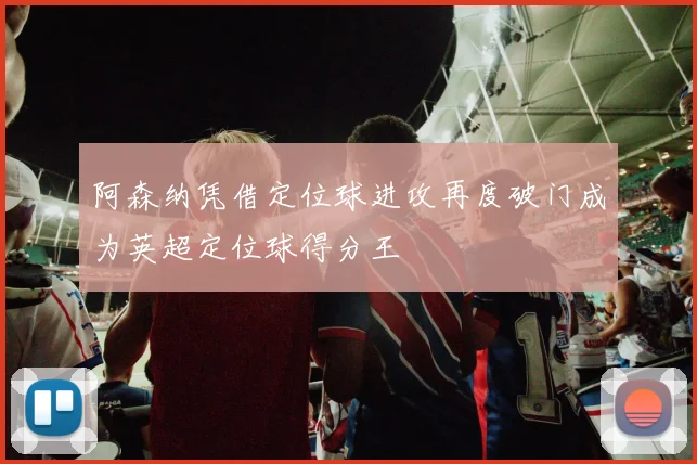 阿森纳凭借定位球进攻再度破门成为英超定位球得分王