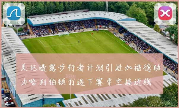 美记透露步行者计划引进加福德助力哈利伯顿打造下赛季空接连线