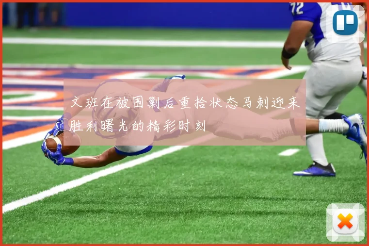 文班在被围剿后重拾状态马刺迎来胜利曙光的精彩时刻