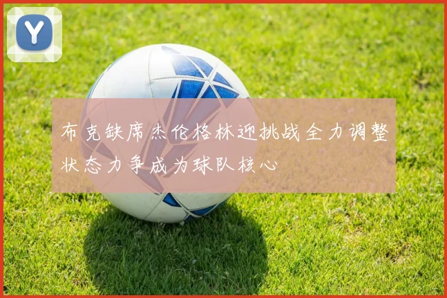 布克缺席杰伦格林迎挑战全力调整状态力争成为球队核心